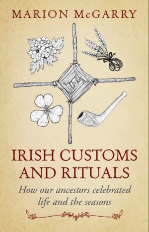 Irish Customs and Rituals: How Our Ancestors Celebrated Life and the Seasons